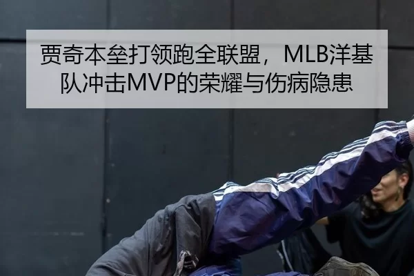 贾奇本垒打领跑全联盟，MLB洋基队冲击MVP的荣耀与伤病隐患