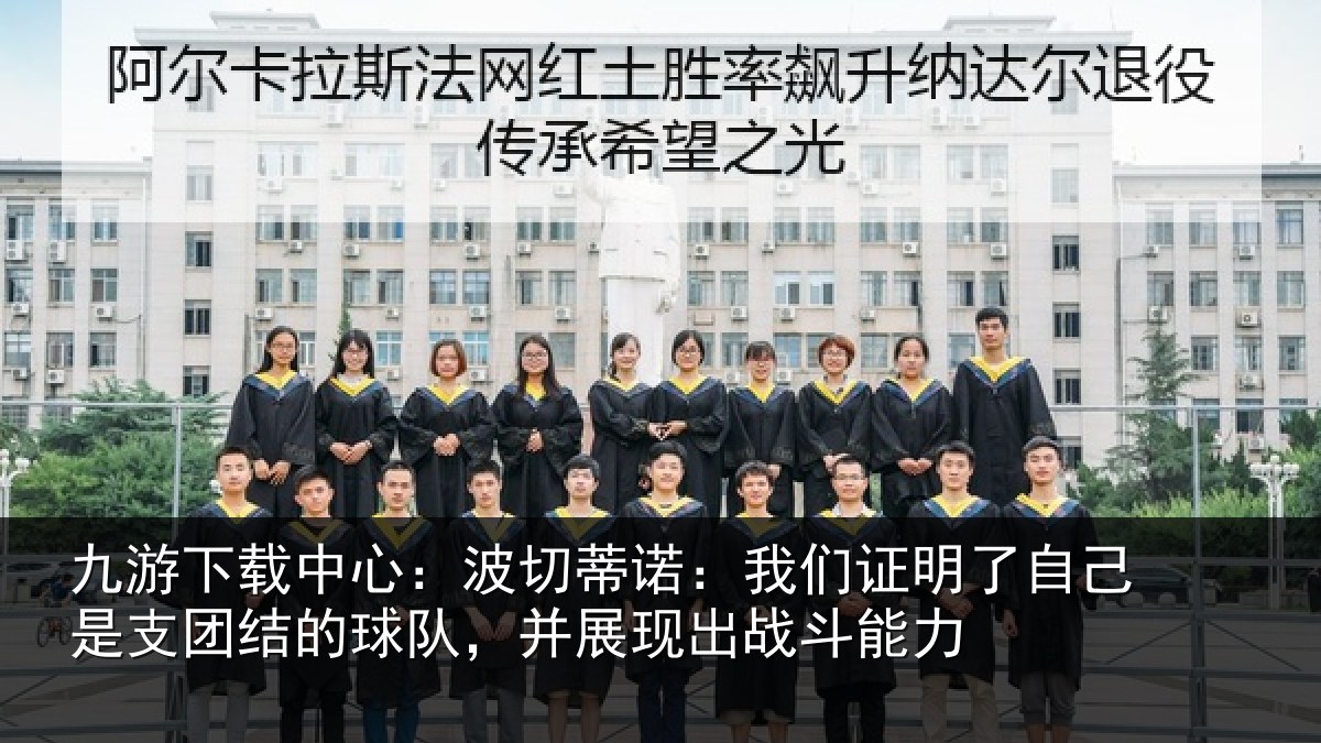 九游下载中心：波切蒂诺：我们证明了相关情况队，并展现出战斗能力
