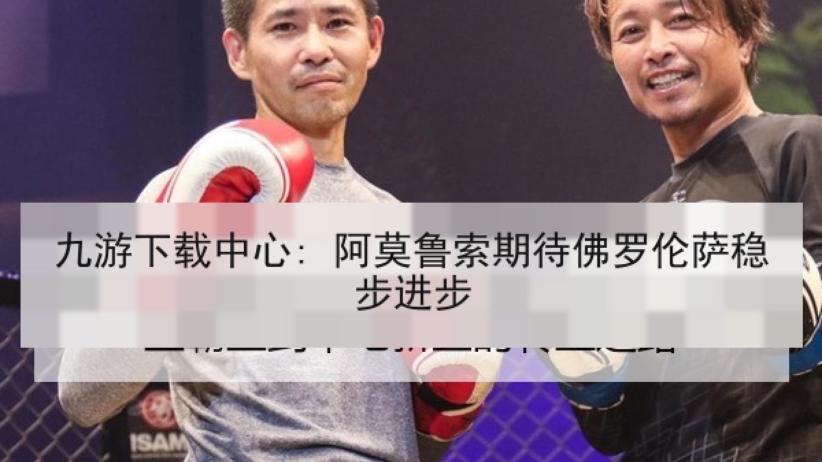 九游下载中心: 阿莫鲁索期待佛罗伦萨稳步进步