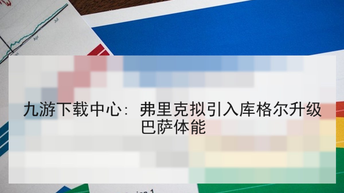 九游下载中心: 弗里克拟引入库格尔升级巴萨体能 九游下载中心: 弗里克拟引入库格尔升级巴萨体能