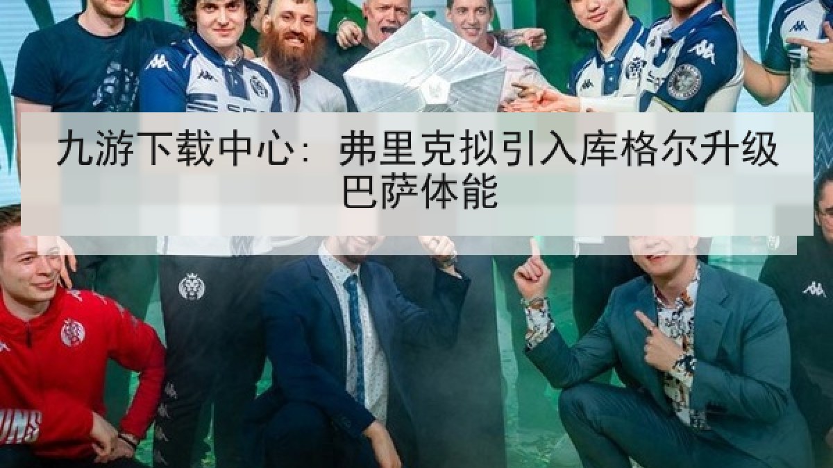 九游下载中心: 弗里克拟引入库格尔升级巴萨体能 九游下载中心: 弗里克拟引入库格尔升级巴萨体能
