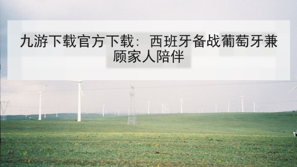 九游下载官方下载: 西班牙备战葡萄牙兼顾家人陪伴 九游下载官方下载: 西班牙备战葡萄牙兼顾家人陪伴