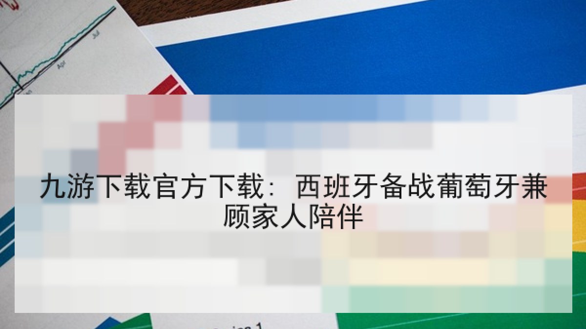 九游下载官方下载: 西班牙备战葡萄牙兼顾家人陪伴