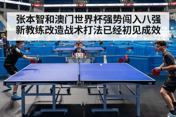 张本智和澳门世界杯强势闯入八强新教练改造战术打法已经初见成效
