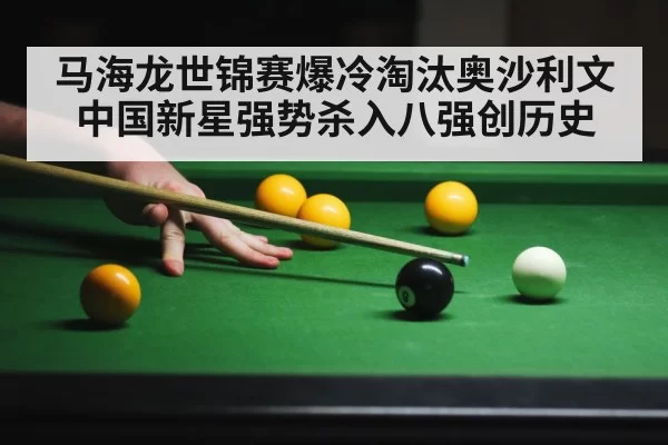 马海龙世锦赛爆冷淘汰奥沙利文 中国新星强势杀入八强创历史