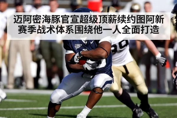 迈阿密海豚官宣超级顶薪续约图阿新赛季战术体系围绕他一人全面打造