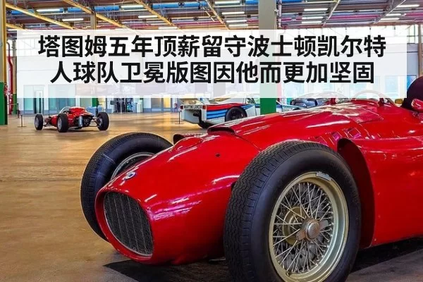 塔图姆五年顶薪留守波士顿凯尔特人球队卫冕版图因他而更加坚固